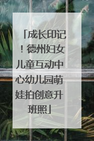 成长印记！德州妇女儿童互动中心幼儿园萌娃拍创意升班照