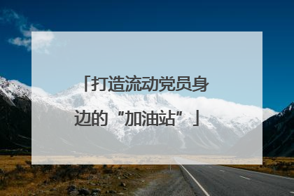 打造流动党员身边的“加油站”