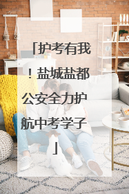 护考有我！盐城盐都公安全力护航中考学子