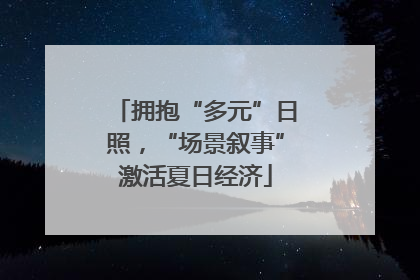 拥抱“多元”日照，“场景叙事”激活夏日经济