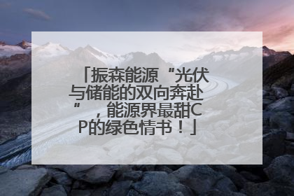振森能源“光伏与储能的双向奔赴”，能源界最甜CP的绿色情书！