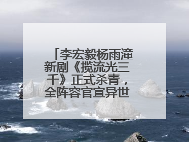 李宏毅杨雨潼新剧《揽流光三千》正式杀青，全阵容官宣异世界之旅将启