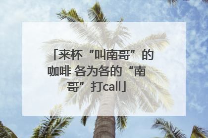 来杯“叫南哥”的咖啡 各为各的“南哥”打call