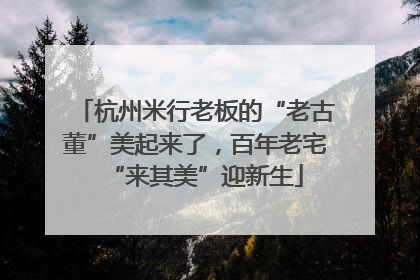 杭州米行老板的“老古董”美起来了，百年老宅“来其美”迎新生