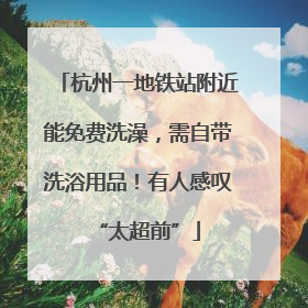 杭州一地铁站附近能免费洗澡，需自带洗浴用品！有人感叹“太超前”