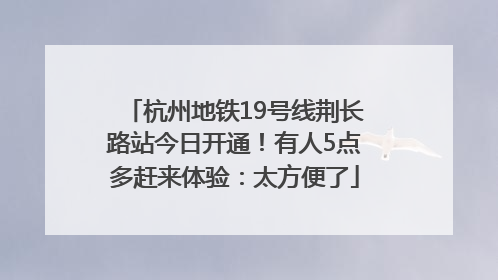 杭州地铁19号线荆长路站今日开通！有人5点多赶来体验：太方便了