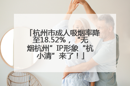杭州市成人吸烟率降至18.52%，“无烟杭州”IP形象“杭小清”来了！