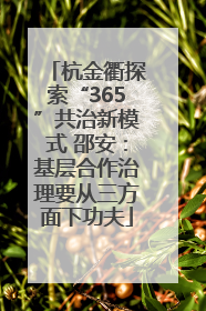 杭金衢探索“365”共治新模式 邵安：基层合作治理要从三方面下功夫
