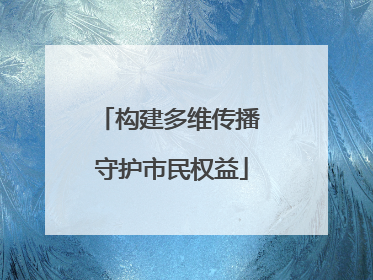 构建多维传播 守护市民权益