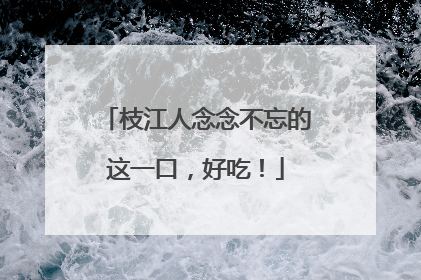 枝江人念念不忘的这一口，好吃！