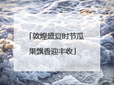 敦煌盛夏时节瓜果飘香迎丰收
