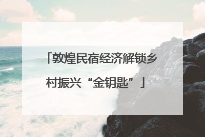 敦煌民宿经济解锁乡村振兴“金钥匙”