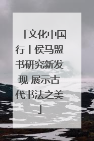 文化中国行丨侯马盟书研究新发现 展示古代书法之美