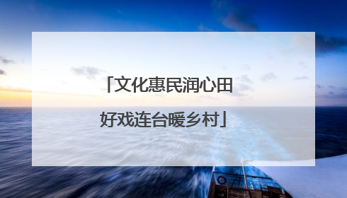 文化惠民润心田 好戏连台暖乡村