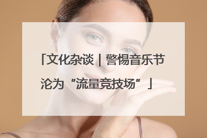 文化杂谈｜警惕音乐节沦为“流量竞技场”
