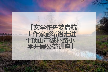 文学作舟梦启航！作家彭绪洛走进平顶山市诚朴路小学开展公益讲座