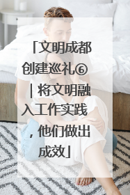 文明成都创建巡礼⑥｜将文明融入工作实践，他们做出成效