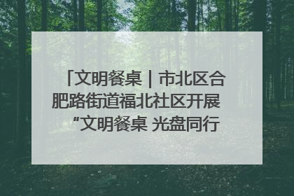 文明餐桌｜市北区合肥路街道福北社区开展“文明餐桌 光盘同行——小餐桌带动大文明”宣传活动