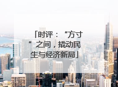 时评：“方寸”之间，撬动民生与经济新局