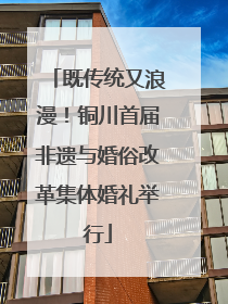 既传统又浪漫！铜川首届非遗与婚俗改革集体婚礼举行