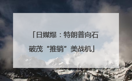日媒爆：特朗普向石破茂“推销”美战机