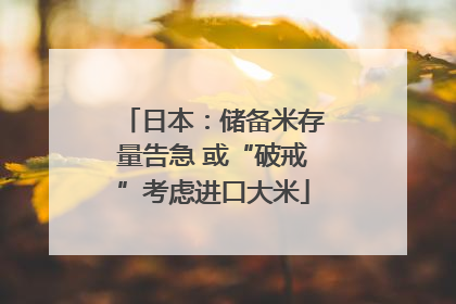 日本：储备米存量告急 或“破戒”考虑进口大米