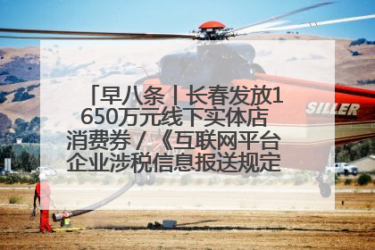 早八条丨长春发放1650万元线下实体店消费券／《互联网平台企业涉税信息报送规定》正式施行
