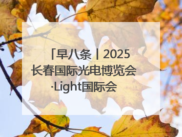 早八条丨2025长春国际光电博览会·Light国际会议开幕 / 10条政策举措专解急难愁盼 让群众看到变化得到实惠！