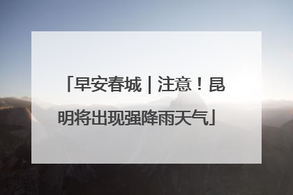 早安春城｜注意！昆明将出现强降雨天气