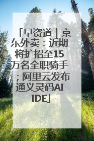 早资道｜京东外卖：近期将扩招至15万名全职骑手；阿里云发布通义灵码AI IDE