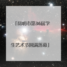 昆明市第36届学生艺术节圆满落幕