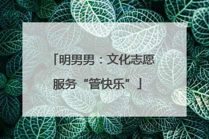 明男男：文化志愿服务“管快乐”