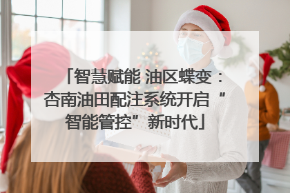 智慧赋能 油区蝶变：杏南油田配注系统开启“智能管控”新时代