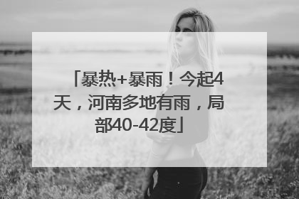 暴热+暴雨！今起4天，河南多地有雨，局部40-42度