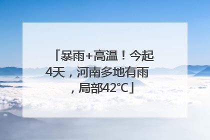 暴雨+高温！今起4天，河南多地有雨，局部42℃