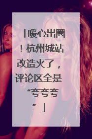 暖心出圈！杭州城站改造火了，评论区全是 “夸夸夸”