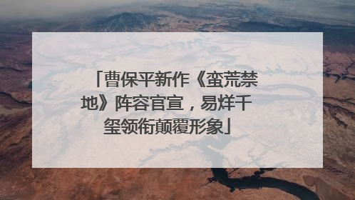 曹保平新作《蛮荒禁地》阵容官宣，易烊千玺领衔颠覆形象