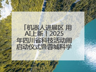 机器人进展区 用AI上新丨2025年四川省科技活动周启动仪式暨蓉城科学之夜启幕