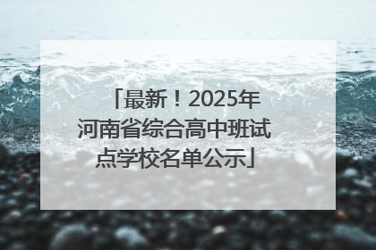最新！2025年河南省综合高中班试点学校名单公示