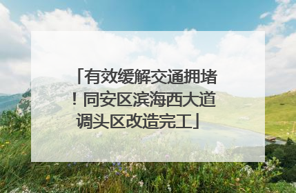 有效缓解交通拥堵！同安区滨海西大道调头区改造完工