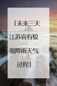 未来三天江苏省有较强降雨天气过程