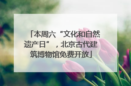 本周六“文化和自然遗产日”，北京古代建筑博物馆免费开放