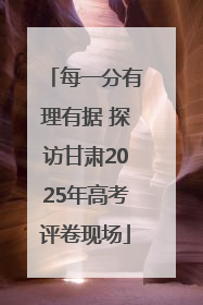 每一分有理有据 探访甘肃2025年高考评卷现场