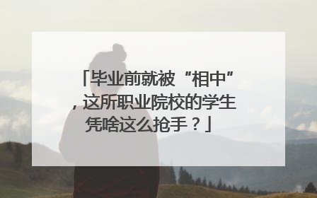 毕业前就被“相中”，这所职业院校的学生凭啥这么抢手？