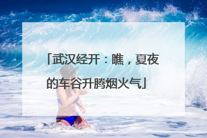 武汉经开：瞧，夏夜的车谷升腾烟火气