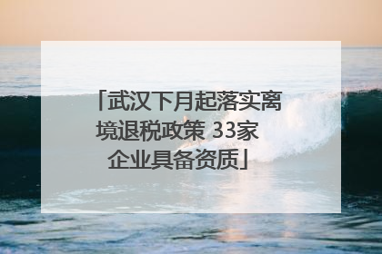 武汉下月起落实离境退税政策 33家企业具备资质
