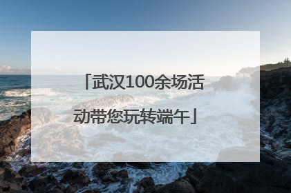 武汉100余场活动带您玩转端午