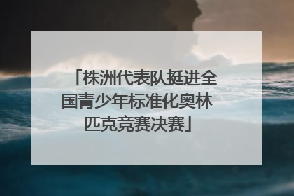 株洲代表队挺进全国青少年标准化奥林匹克竞赛决赛