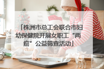 株洲市总工会联合市妇幼保健院开展女职工“两癌”公益筛查活动