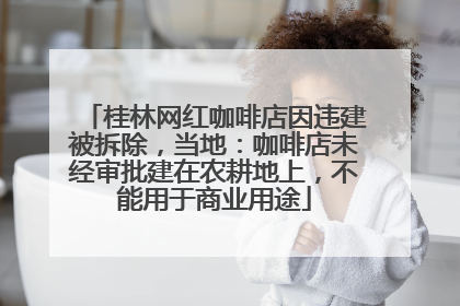 桂林网红咖啡店因违建被拆除，当地：咖啡店未经审批建在农耕地上，不能用于商业用途